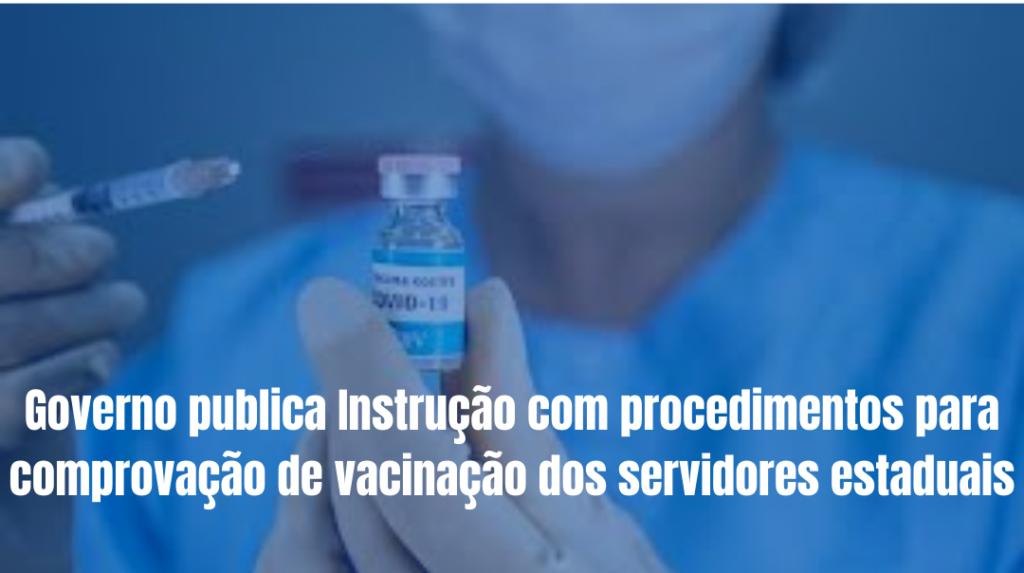 Governo publica Instrução com procedimentos para comprovação de vacinação dos servidores estaduais