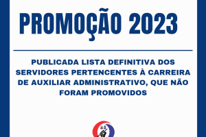 Promoção 2023: Publicada lista definitiva  dos servidores  pertencentes à carreira de Auxiliar Administrativo, que não foram promovidos